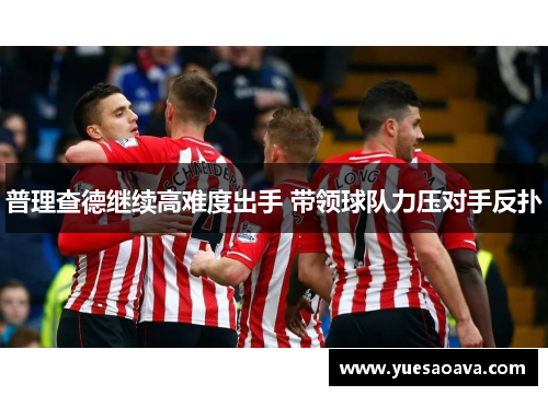 普理查德继续高难度出手 带领球队力压对手反扑