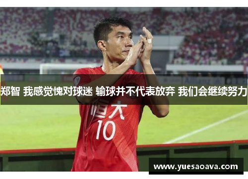 郑智 我感觉愧对球迷 输球并不代表放弃 我们会继续努力